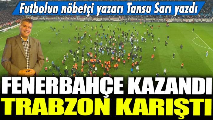 Fenerbahçe kazandı Trabzon karıştı: Futbolun nöbetçi yazarı Tansu Sarı yazdı...