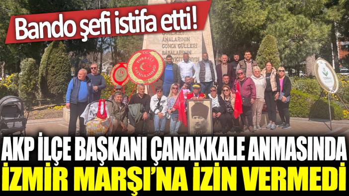 AKP ilçe başkanı Çanakkale anmasında İzmir Marşı'na izin vermedi: Bando şefi istifa etti