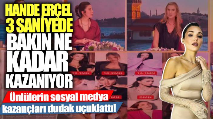 Hande Erçel bakın 3 saniyede bakın ne kadar kazanıyor... Ünlülerin sosyal medya kazançları dudak uçuklattı!