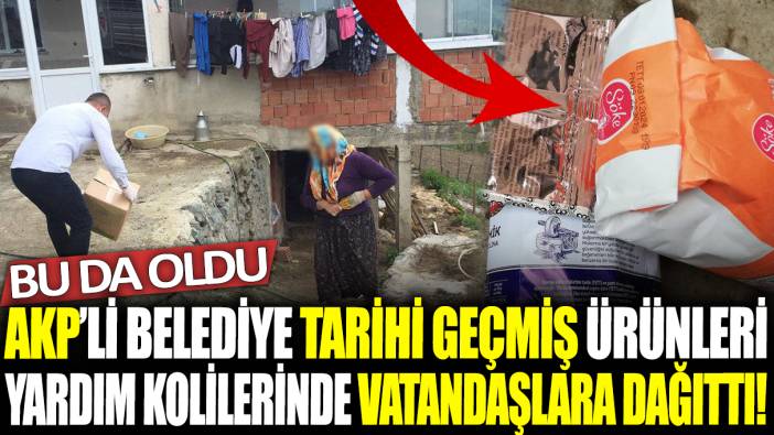 AKP’li belediye tarihi geçmiş ürünleri yardım kolilerinde vatandaşlara dağıttı!