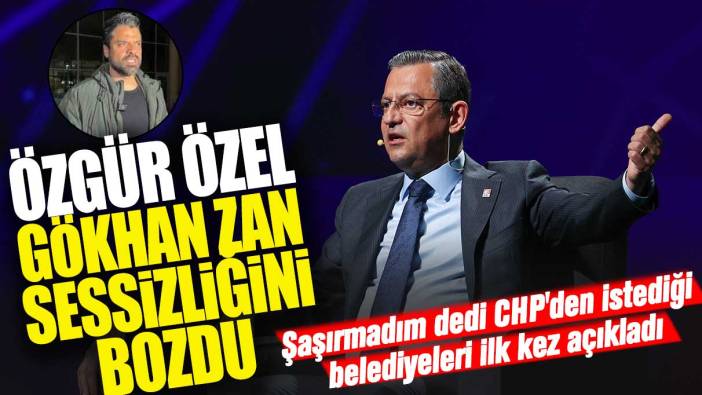 Özgür Özel Gökhan Zan sessizliğini bozdu: Şaşırmadım dedi CHP'den istediği belediyeleri ilk kez açıkladı