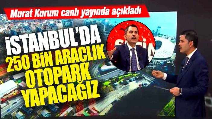 Murat Kurum canlı yayında açıkladı: İstanbul'da 250 bin araçlık otopark yapacağız