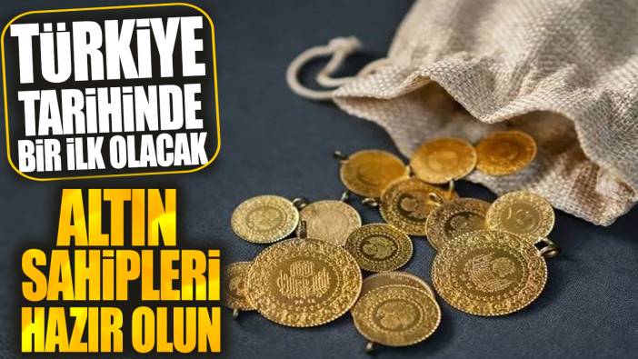 Türkiye tarihinde bir ilk olacak: Altın sahipleri hazır olun