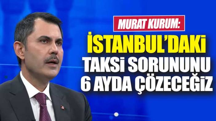 Murat Kurum: İstanbul'daki taksi sorununu 6 ayda çözeceğiz