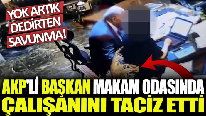 AKP'li başkan makam odasında çalışanını taciz etti: Yok artık dedirten savunma