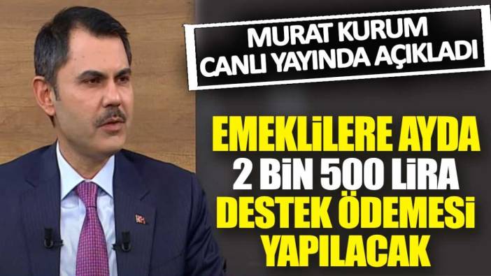 Murat Kurum canlı yayında açıkladı: Emeklilere ayda 2 bin 500 lira destek ödemesi yapılacak
