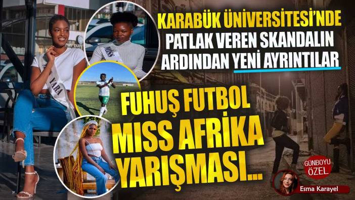 Karabük Üniversitesi'nde patlak veren skandalın ardından yeni ayrıntılar! Fuhuş Miss Afrika yarışması futbol