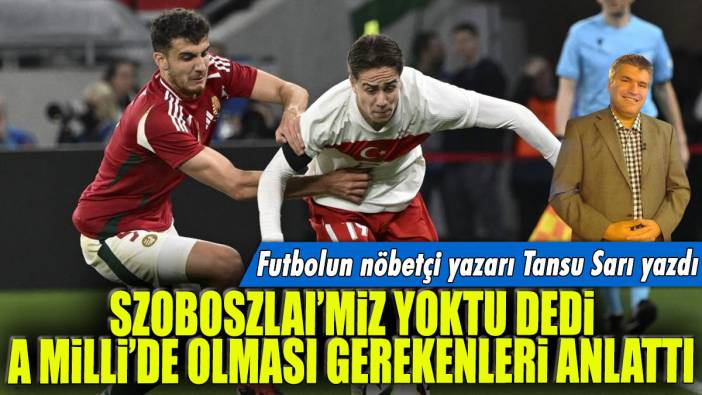Szoboszlai'miz yoktu dedi A Milli'de olması gerekenleri anlattı: Futbolun nöbetçi yazarı Tansu Sarı yazdı