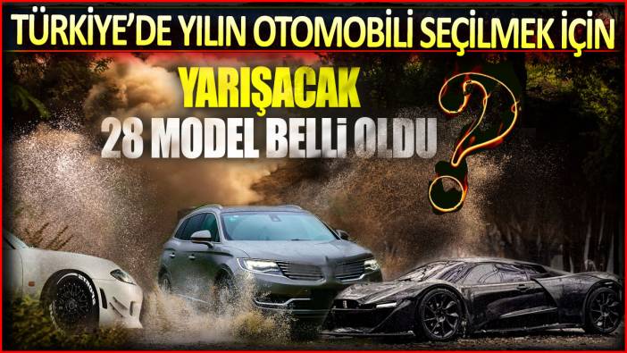 Türkiye’de yılın otomobili seçilmek için yarışacak 28 model belli oldu
