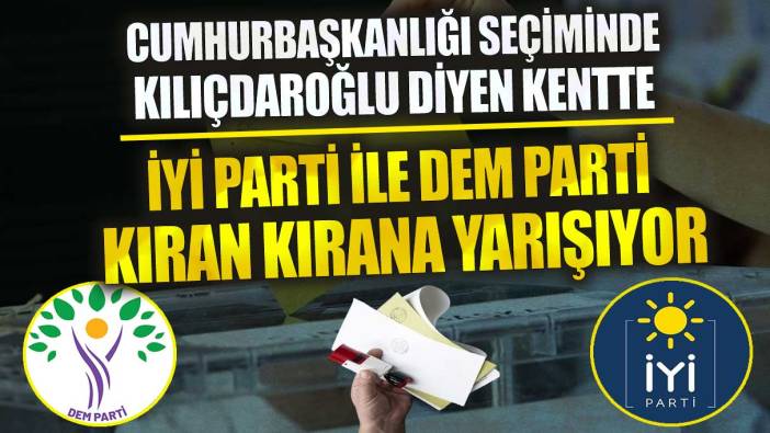 Cumhurbaşkanlığı seçiminde Kılıçdaroğlu diyen kentte İYİ Parti ile DEM Parti kıran kırana yarışıyor