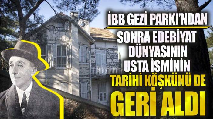İBB Gezi Parkı’ndan sonra edebiyat dünyasının usta isminin tarihi köşkünü de geri aldı