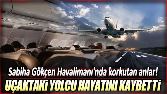 Uçaktaki yolcu hayatını kaybetti: Sabiha Gökçen Havalimanı'nda korkutan anlar!