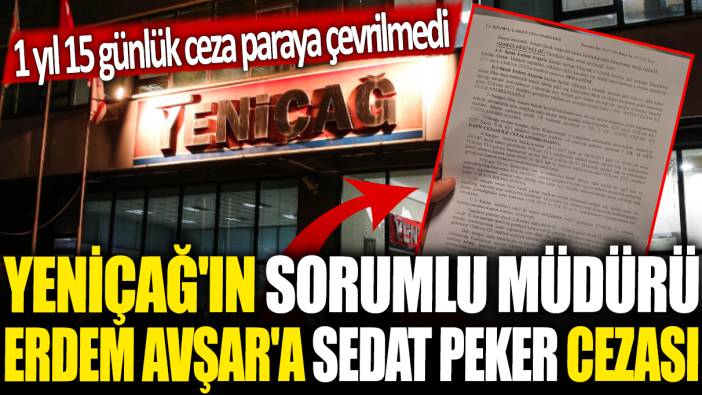 Yeniçağ'ın sorumlu müdürü Erdem Avşar'a Sedat Peker cezası: 1 yıl 15 günlük ceza paraya çevrilmedi