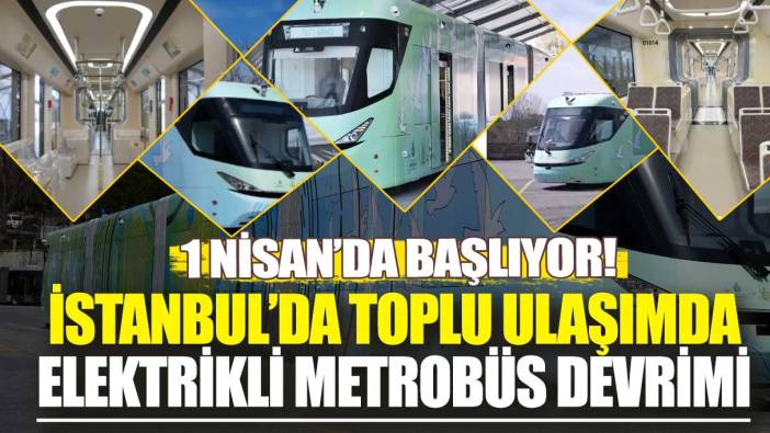 İstanbul’da toplu ulaşımda elektrikli metrobüs devrimi: 1 Nisan’da başlıyor
