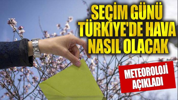 Seçim günü Türkiye'de hava nasıl olacak?