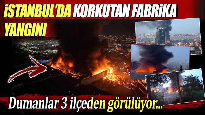 İstanbul'da korkunç fabrika yangını: Dumanlar 3 ilçeden görülüyor...