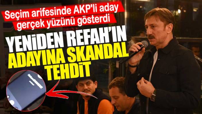 Seçim arifesinde AKP'li aday gerçek yüzünü gösterdi: Yeniden Refah’ın adayına skandal tehdit