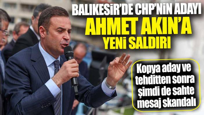 Kopya aday ve tehditten sonra şimdi de sahte mesaj! Balıkesir'de CHP adayı Ahmet Akın'a yönelik yeni saldırı