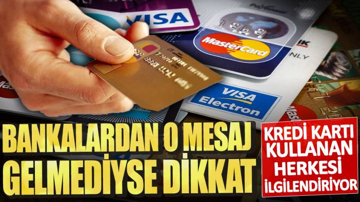 Kredi kartı kullanan herkesi  ilgilendiriyor! Bankalardan o mesaj gelmediyse dikkat
