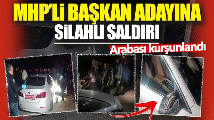 MHP'li Başkan adayına silahlı saldırı: Arabası kurşunlandı