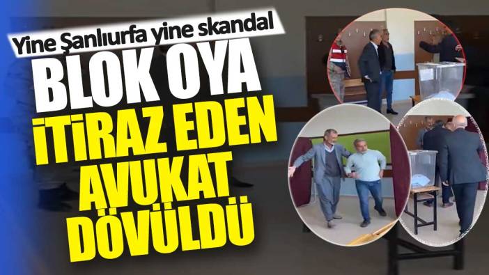 Yine Şanlıurfa yine skandal! Blok oya itiraz eden avukat dövüldü