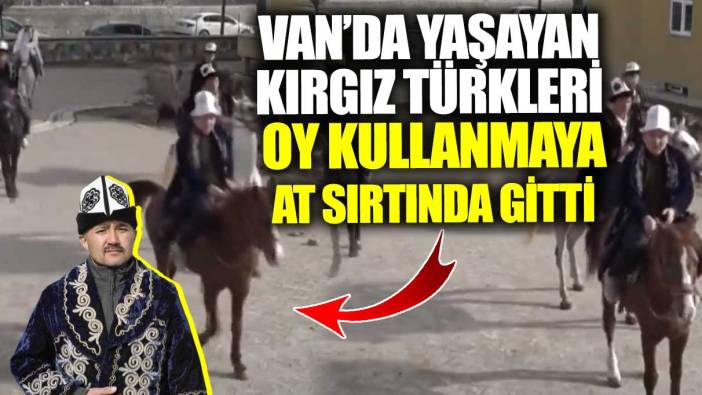 Van’da yaşayan Kırgız Türkleri oy kullanmaya at sırtında gitti!