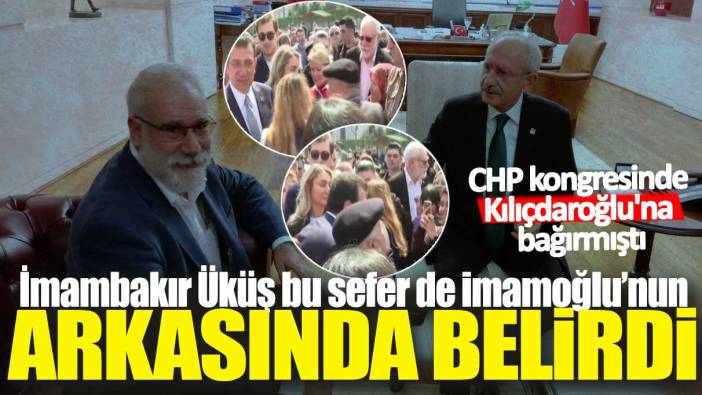 CHP kongresinde Kılıçdaroğlu'na bağırmıştı: İmambakır Üküş bu sefer de İmamoğlu'nun arkasında belirdi