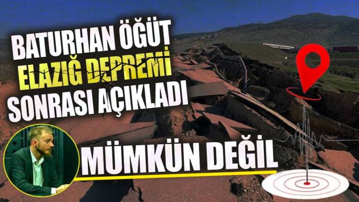 Baturhan Öğüt Elazığ depremi sonrası açıkladı! Mümkün değil