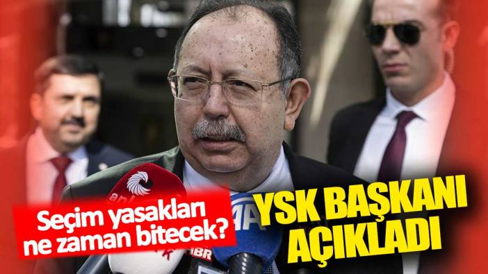 Son dakika... Seçim yasakları ne zaman bitecek: YSK Başkanı Yener açıkladı