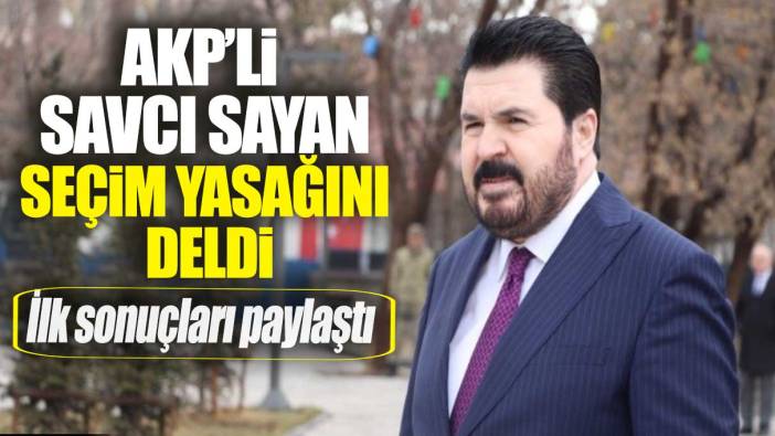 AKP'li Savcı Sayan seçim yasağını deldi: İlk sonuçları paylaştı
