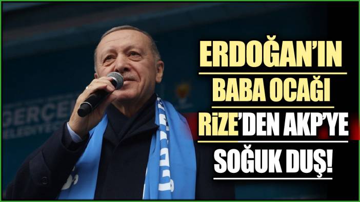 Cumhurbaşkanı Erdoğan'ın baba ocağı Rize'den AKP'ye soğuk duş!