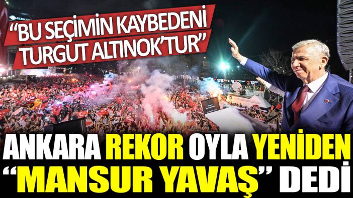 Ankara rekor oyla yeniden ‘Mansur Yavaş’ dedi: Bu seçimin kaybedeni Turgut Altınok'tur