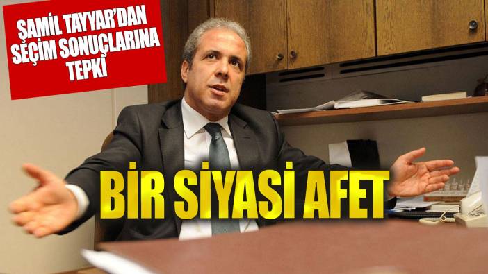 AKP'li Şamil Tayyar'dan seçim sonuçlarına ilişkin açıklama: Bir siyasi afet