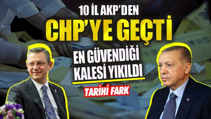 10 il AKP’den CHP’ye geçti en güvendiği kalesi yıkıldı tarihi fark