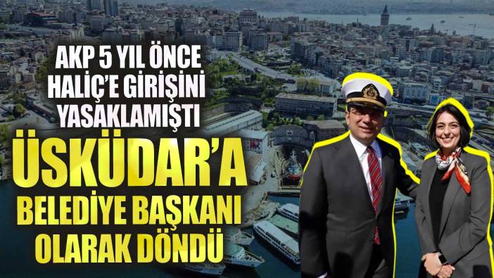 AKP 5 yıl önce Haliç’e girişini yasaklamıştı Üsküdar'a belediye başkanı olarak döndü