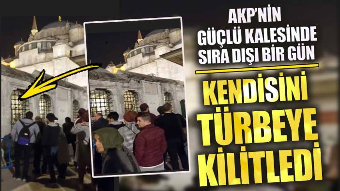 AKP’nin güçlü kalesinde sıra dışı bir gün kendini türbeye kilitledi