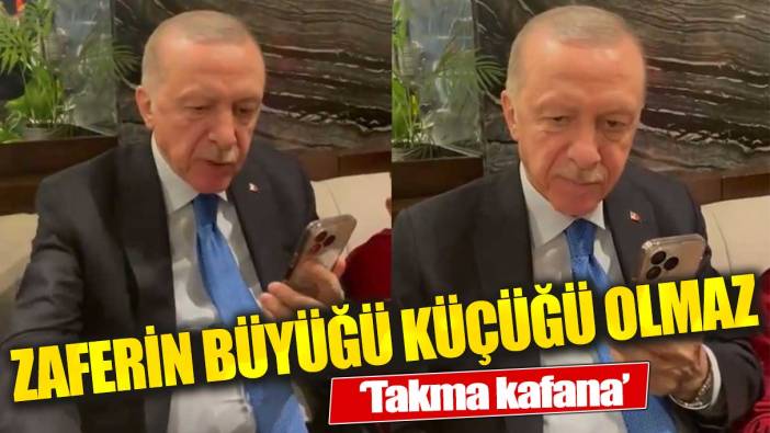 Erdoğan: Takma kafana zaferin küçüğü büyüğü olmaz