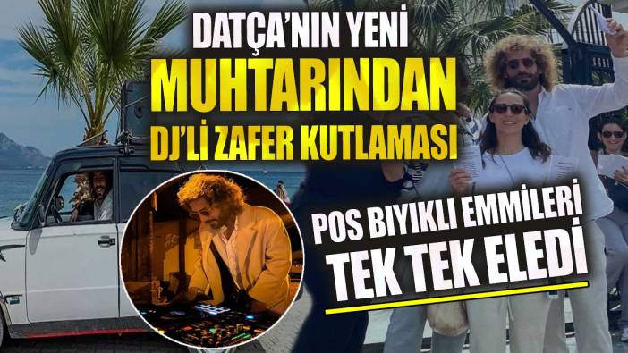 Datça'nın yeni muhtarından DJ’li zafer kutlaması pos bıyıklı emmileri tek tek eledi