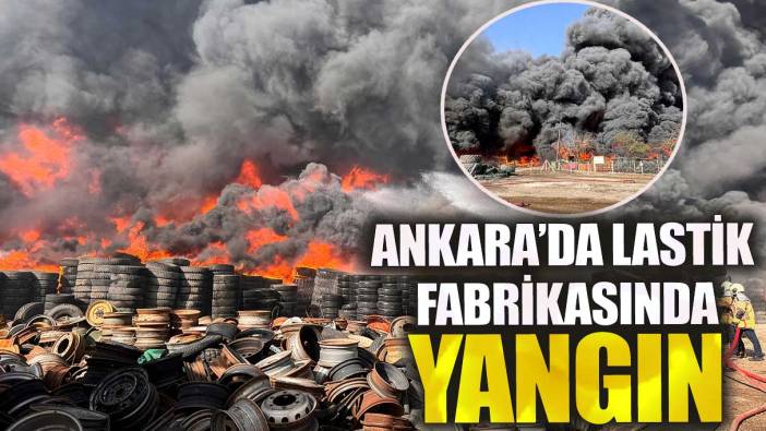 Ankara'da lastik fabrikasında yangın!