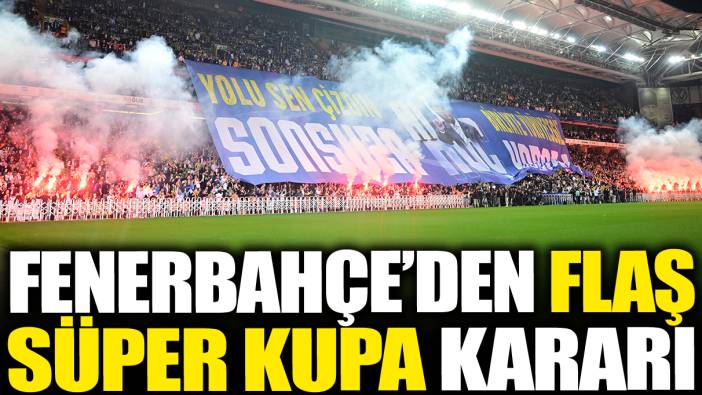 Son dakika... Fenerbahçe'den flaş Süper Kupa kararı