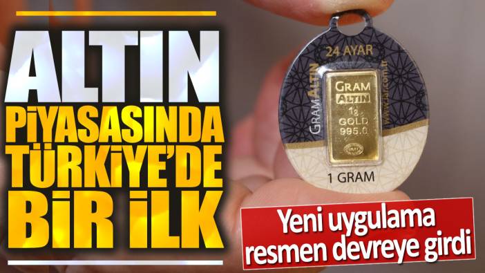 Altın piyasasında Türkiye'de bir ilk: Yeni uygulama resmen devreye girdi
