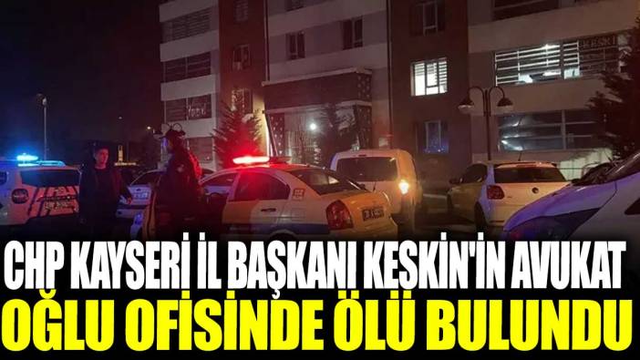 CHP Kayseri İl Başkanı Keskin'in avukat oğlu ofisinde ölü bulundu!