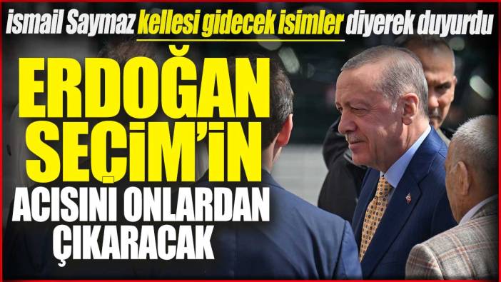 Erdoğan seçimin acısını onlardan çıkaracak! İsmail Saymaz kellesi gidecek isimler diyerek duyurdu