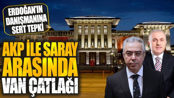 AKP ile Saray arasında Van çatlağı! Erdoğan’ın danışmanına sert tepki