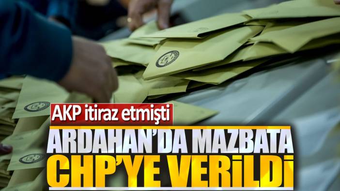 AKP itiraz etmişti: Ardahan'da mazbata CHP'ye verildi