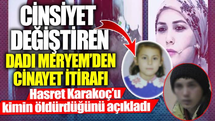 Cinsiyet değiştiren Dadı Meryem’den cinayet itirafı! Hasret Karakoç'u kimin öldürdüğünü açıkladı