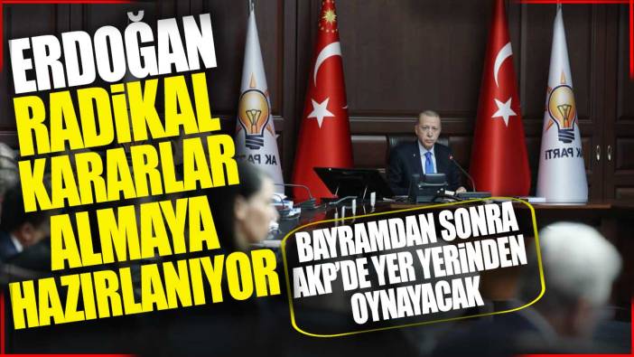 Erdoğan radikal kararlar almaya hazırlanıyor: Bayramdan sonra AKP’de yer yerinden oynayacak