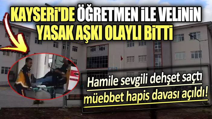 Kayseri'de öğretmen ile velinin yasak aşkı olaylı bitti: Hamile sevgili dehşet saçtı müebbet hapis davası açıldı!