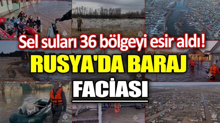 Rusya'da baraj faciası: Sel suları 36 bölgeyi esir aldı