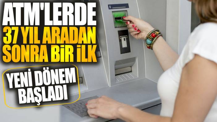 ATM'lerde 37 yıl aradan sonra bir ilk! Yeni dönem başladı